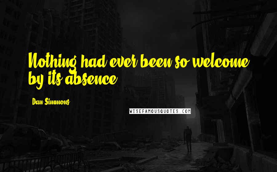 Dan Simmons Quotes: Nothing had ever been so welcome by its absence.