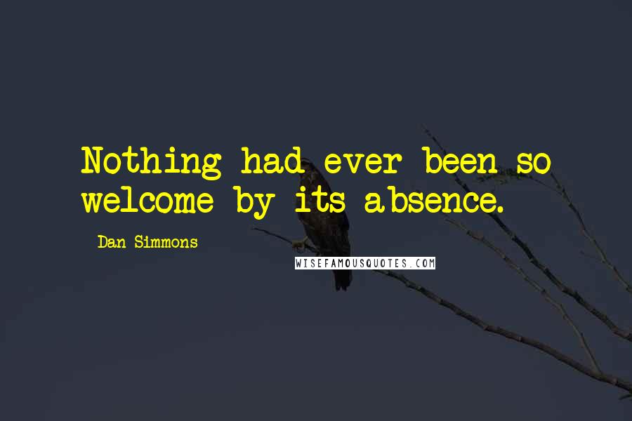 Dan Simmons Quotes: Nothing had ever been so welcome by its absence.