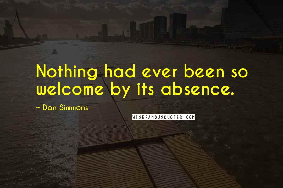 Dan Simmons Quotes: Nothing had ever been so welcome by its absence.