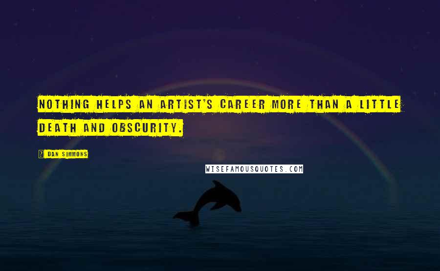 Dan Simmons Quotes: Nothing helps an artist's career more than a little death and obscurity.