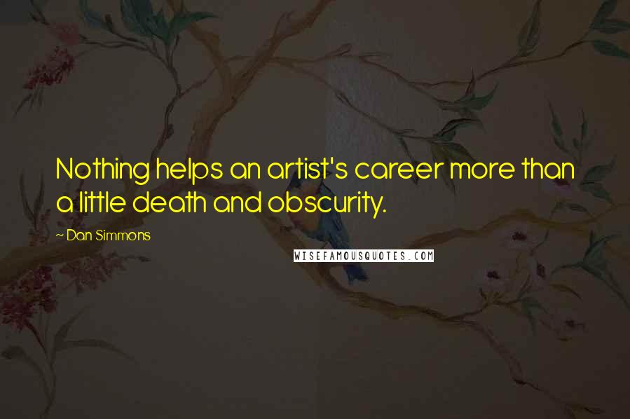 Dan Simmons Quotes: Nothing helps an artist's career more than a little death and obscurity.