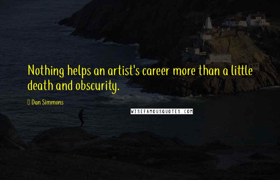 Dan Simmons Quotes: Nothing helps an artist's career more than a little death and obscurity.