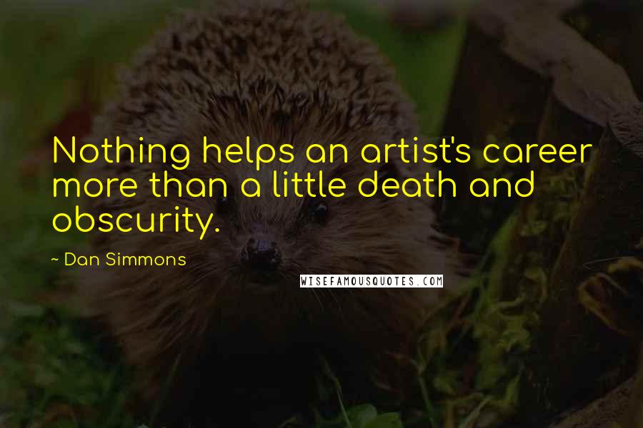 Dan Simmons Quotes: Nothing helps an artist's career more than a little death and obscurity.