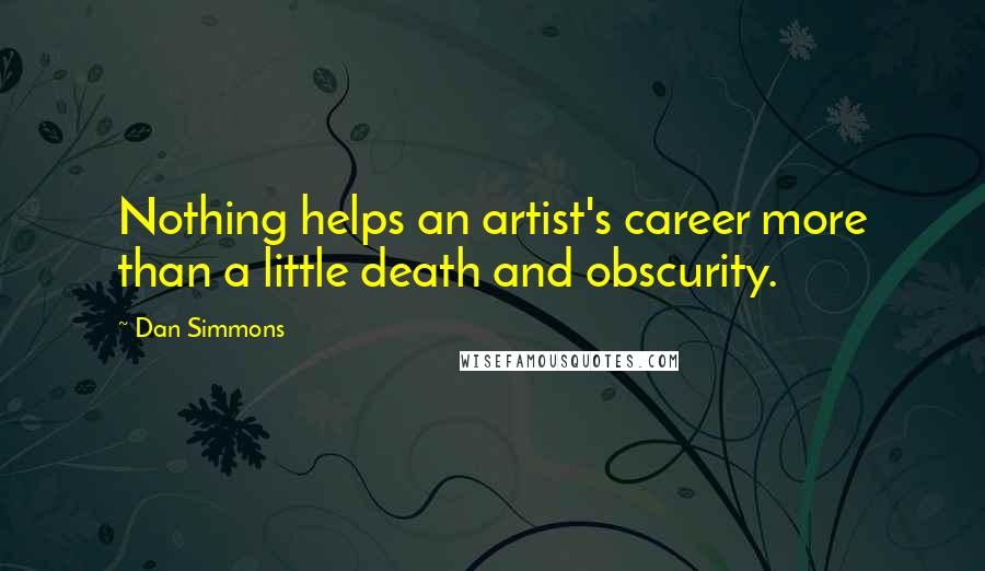 Dan Simmons Quotes: Nothing helps an artist's career more than a little death and obscurity.