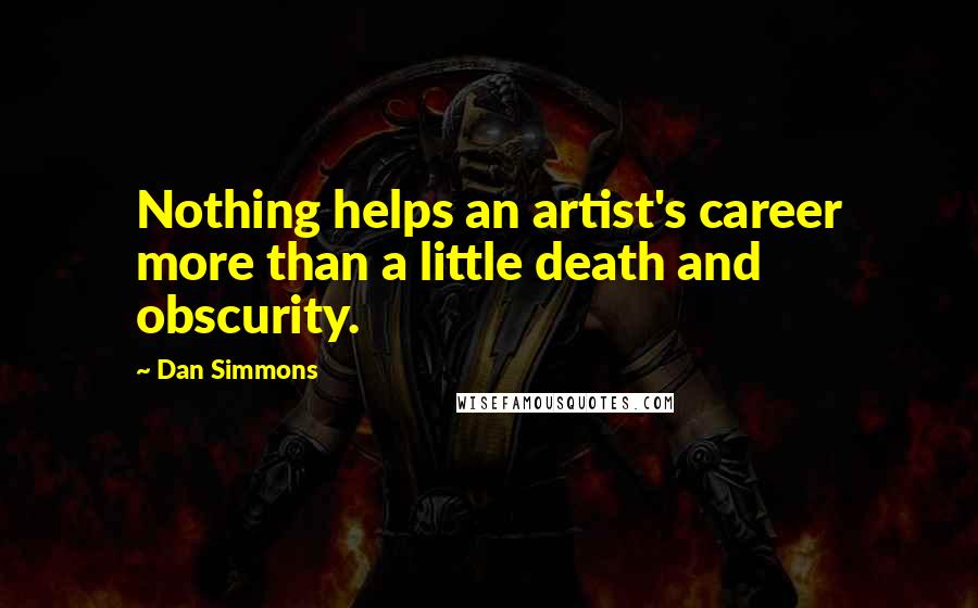 Dan Simmons Quotes: Nothing helps an artist's career more than a little death and obscurity.