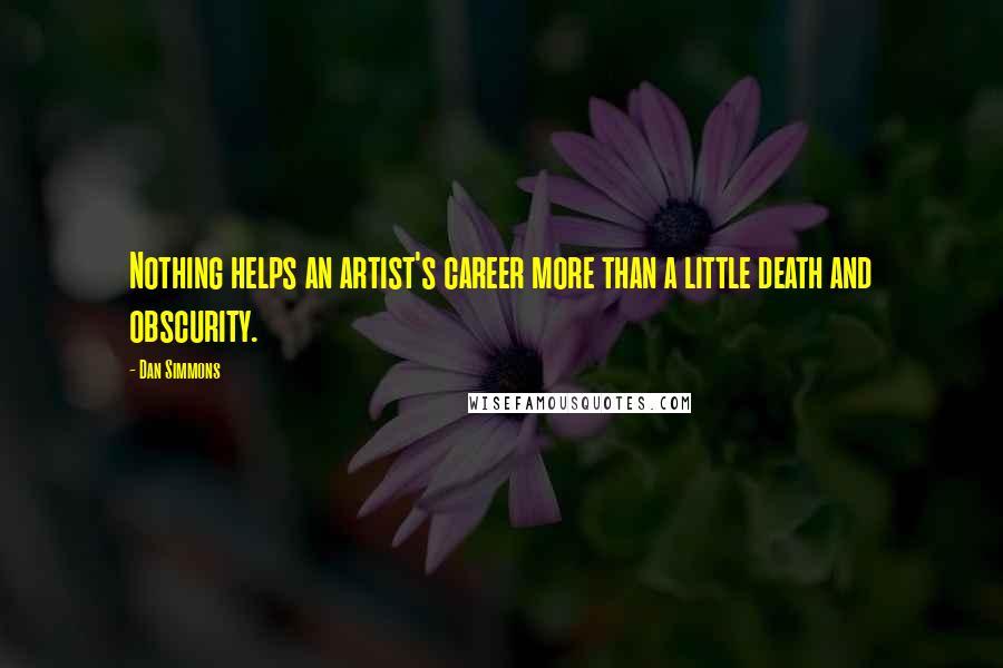 Dan Simmons Quotes: Nothing helps an artist's career more than a little death and obscurity.
