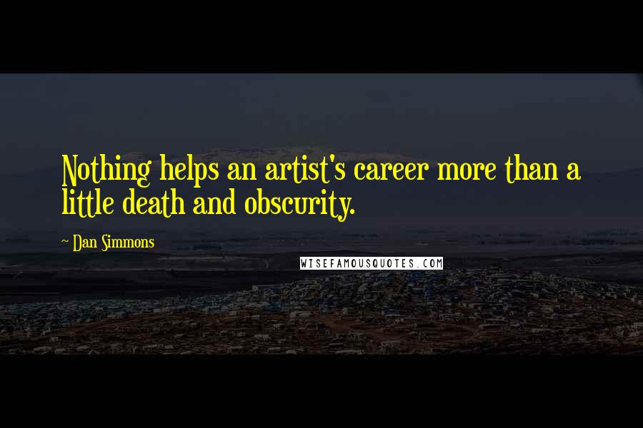 Dan Simmons Quotes: Nothing helps an artist's career more than a little death and obscurity.