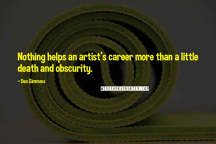 Dan Simmons Quotes: Nothing helps an artist's career more than a little death and obscurity.