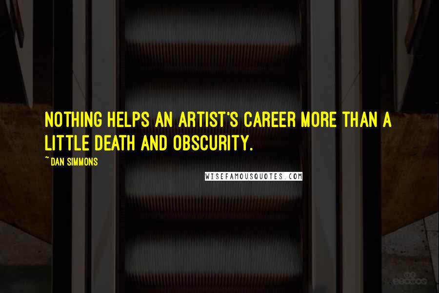 Dan Simmons Quotes: Nothing helps an artist's career more than a little death and obscurity.