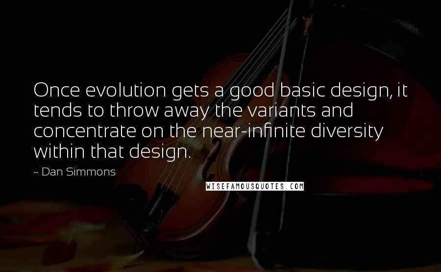 Dan Simmons Quotes: Once evolution gets a good basic design, it tends to throw away the variants and concentrate on the near-infinite diversity within that design.