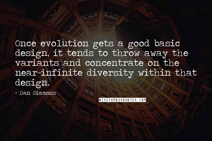 Dan Simmons Quotes: Once evolution gets a good basic design, it tends to throw away the variants and concentrate on the near-infinite diversity within that design.