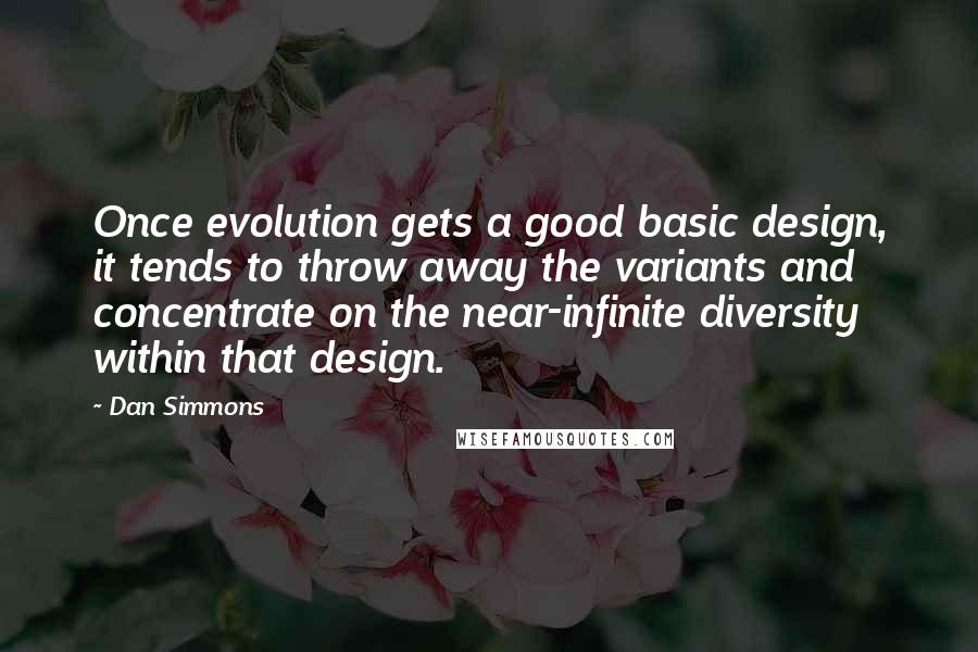 Dan Simmons Quotes: Once evolution gets a good basic design, it tends to throw away the variants and concentrate on the near-infinite diversity within that design.