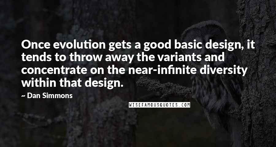 Dan Simmons Quotes: Once evolution gets a good basic design, it tends to throw away the variants and concentrate on the near-infinite diversity within that design.