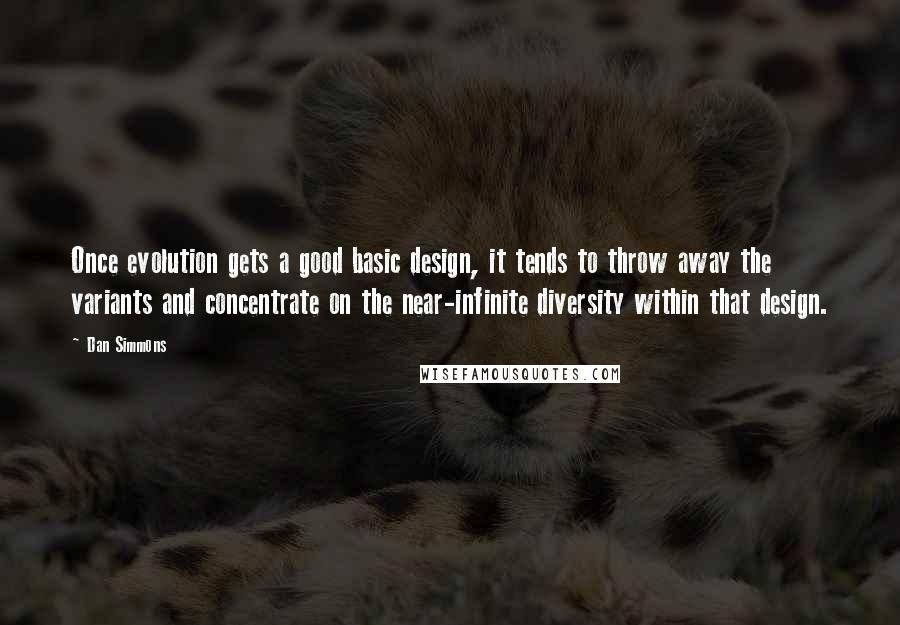 Dan Simmons Quotes: Once evolution gets a good basic design, it tends to throw away the variants and concentrate on the near-infinite diversity within that design.