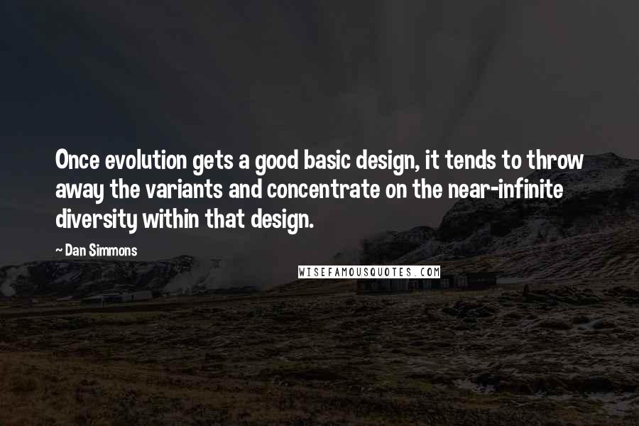 Dan Simmons Quotes: Once evolution gets a good basic design, it tends to throw away the variants and concentrate on the near-infinite diversity within that design.
