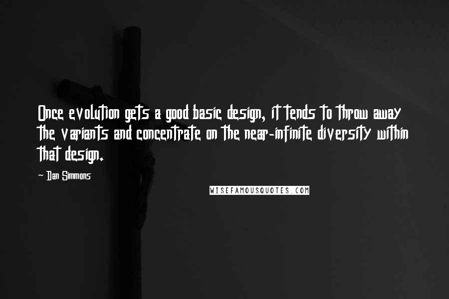 Dan Simmons Quotes: Once evolution gets a good basic design, it tends to throw away the variants and concentrate on the near-infinite diversity within that design.