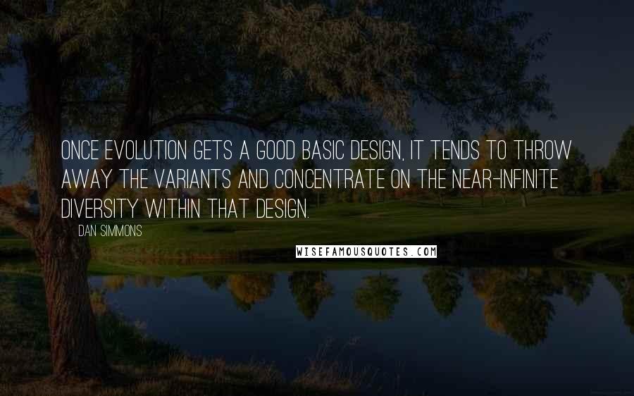 Dan Simmons Quotes: Once evolution gets a good basic design, it tends to throw away the variants and concentrate on the near-infinite diversity within that design.