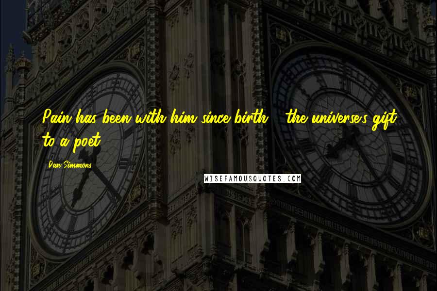 Dan Simmons Quotes: Pain has been with him since birth - the universe's gift to a poet ...