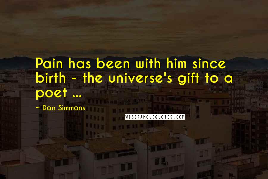 Dan Simmons Quotes: Pain has been with him since birth - the universe's gift to a poet ...