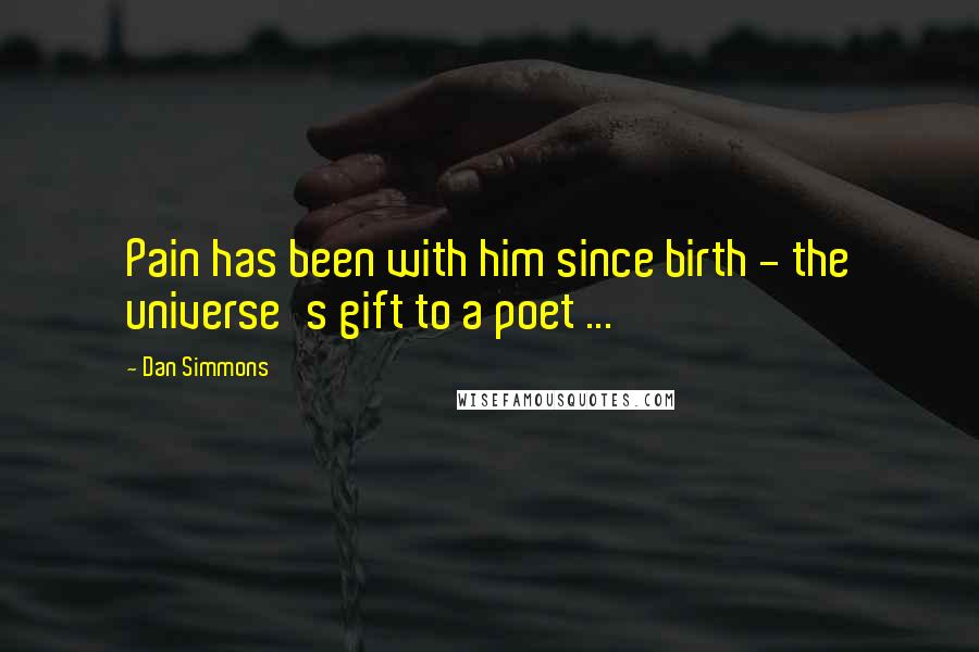 Dan Simmons Quotes: Pain has been with him since birth - the universe's gift to a poet ...