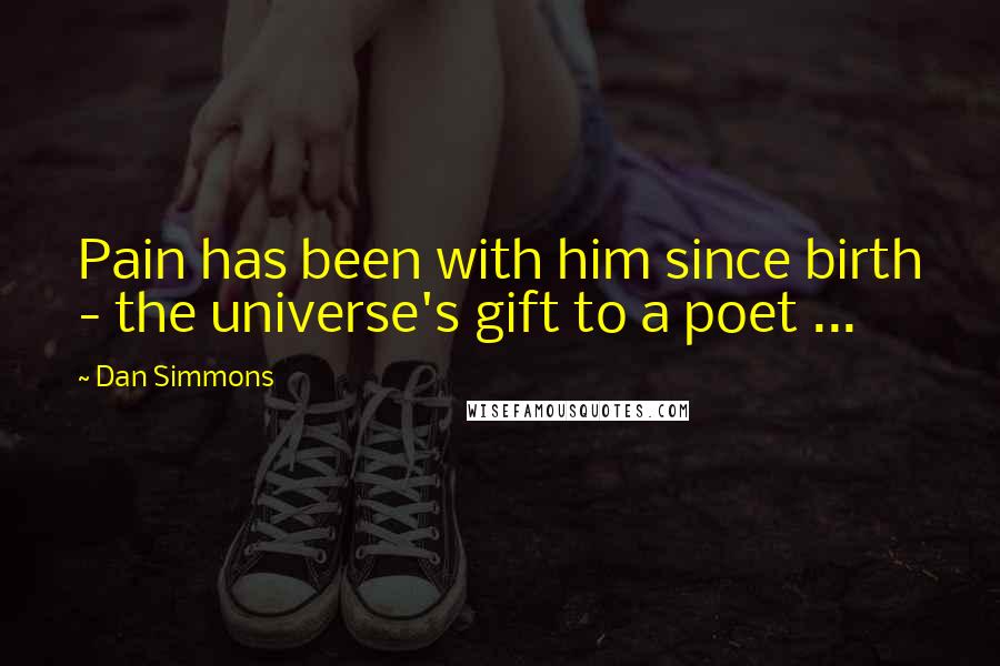 Dan Simmons Quotes: Pain has been with him since birth - the universe's gift to a poet ...