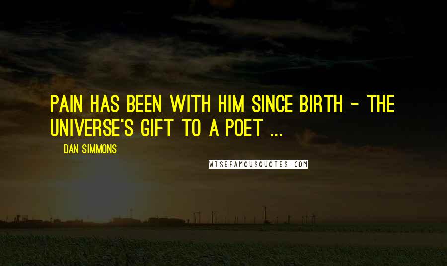 Dan Simmons Quotes: Pain has been with him since birth - the universe's gift to a poet ...