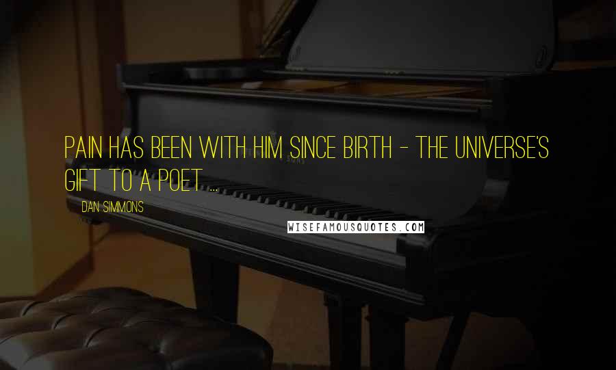Dan Simmons Quotes: Pain has been with him since birth - the universe's gift to a poet ...