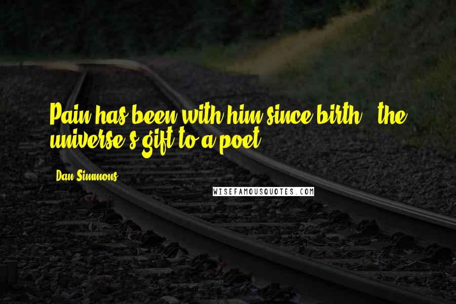 Dan Simmons Quotes: Pain has been with him since birth - the universe's gift to a poet ...