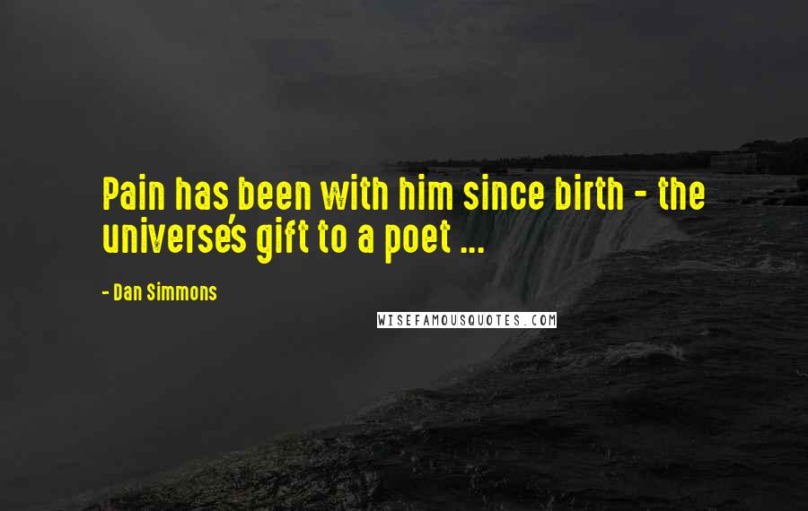 Dan Simmons Quotes: Pain has been with him since birth - the universe's gift to a poet ...