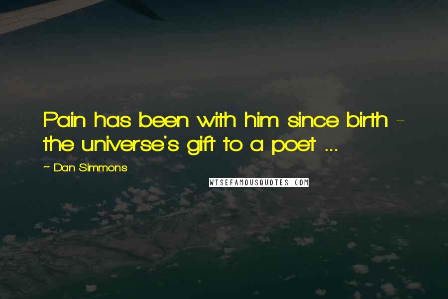 Dan Simmons Quotes: Pain has been with him since birth - the universe's gift to a poet ...