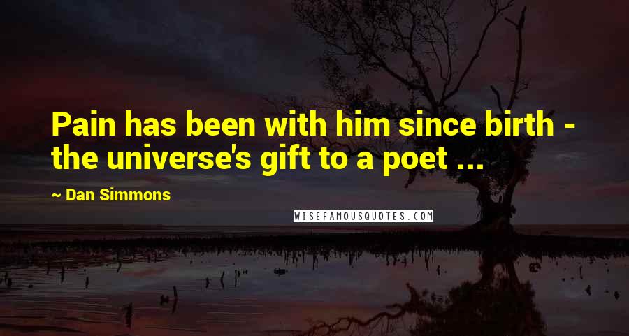 Dan Simmons Quotes: Pain has been with him since birth - the universe's gift to a poet ...
