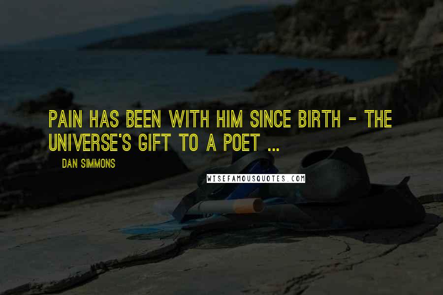 Dan Simmons Quotes: Pain has been with him since birth - the universe's gift to a poet ...