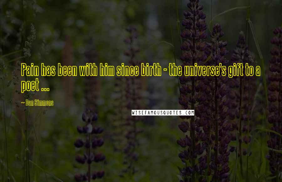Dan Simmons Quotes: Pain has been with him since birth - the universe's gift to a poet ...