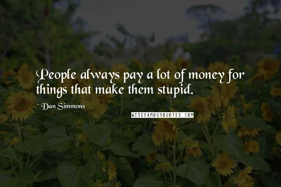 Dan Simmons Quotes: People always pay a lot of money for things that make them stupid.