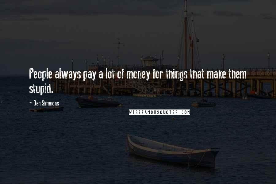 Dan Simmons Quotes: People always pay a lot of money for things that make them stupid.