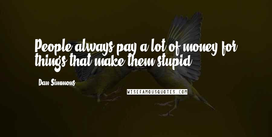 Dan Simmons Quotes: People always pay a lot of money for things that make them stupid.