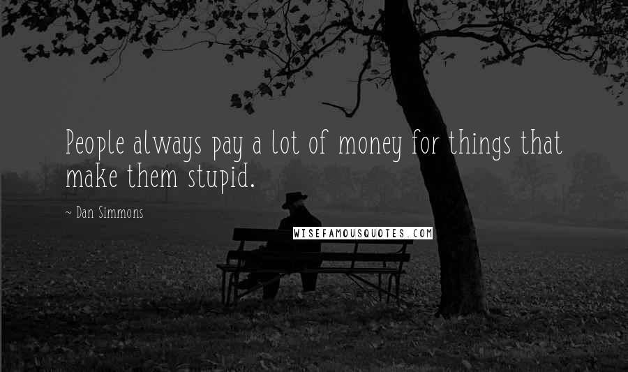 Dan Simmons Quotes: People always pay a lot of money for things that make them stupid.