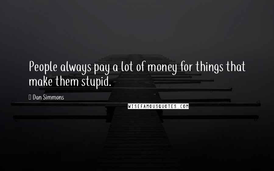 Dan Simmons Quotes: People always pay a lot of money for things that make them stupid.