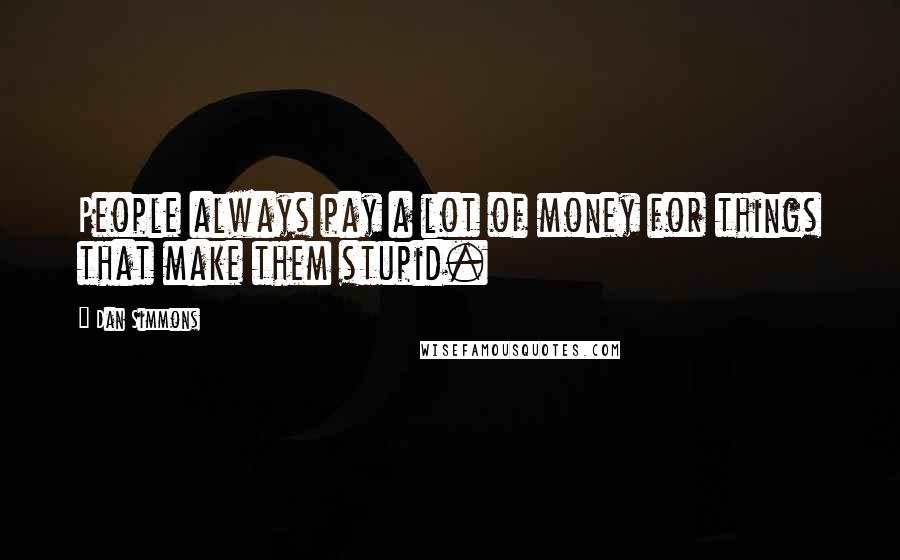 Dan Simmons Quotes: People always pay a lot of money for things that make them stupid.