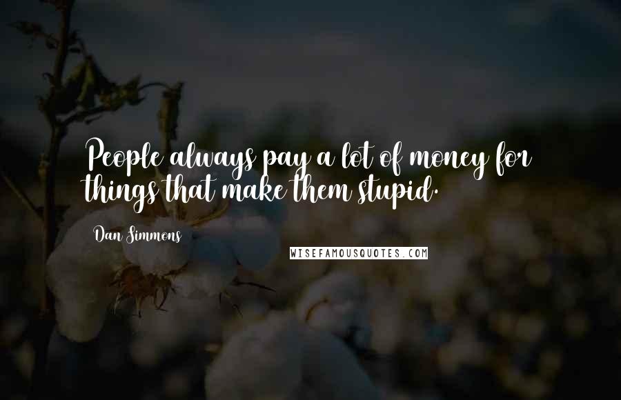 Dan Simmons Quotes: People always pay a lot of money for things that make them stupid.