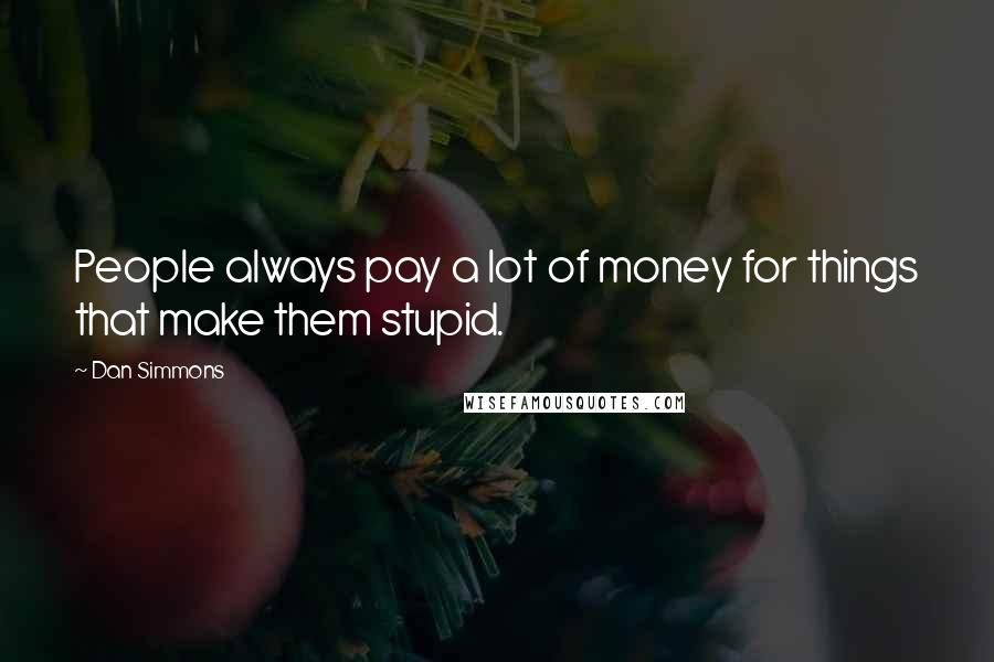 Dan Simmons Quotes: People always pay a lot of money for things that make them stupid.