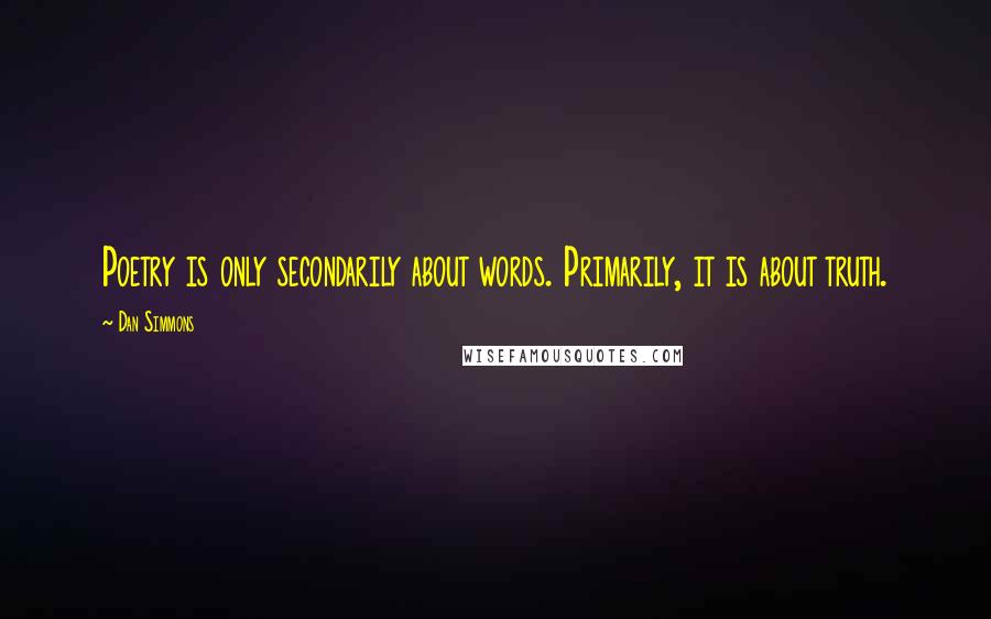 Dan Simmons Quotes: Poetry is only secondarily about words. Primarily, it is about truth.