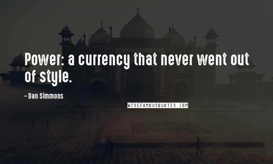 Dan Simmons Quotes: Power: a currency that never went out of style.