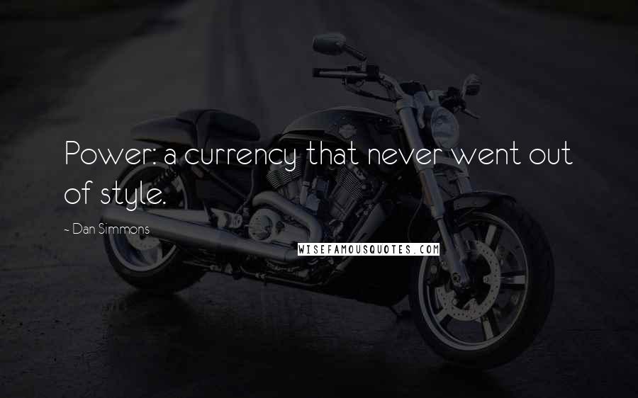 Dan Simmons Quotes: Power: a currency that never went out of style.