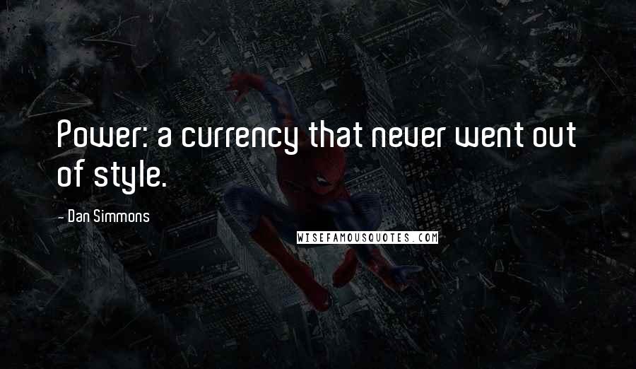 Dan Simmons Quotes: Power: a currency that never went out of style.