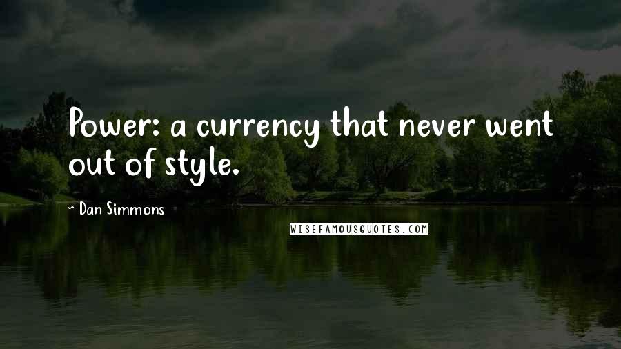 Dan Simmons Quotes: Power: a currency that never went out of style.