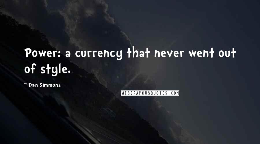 Dan Simmons Quotes: Power: a currency that never went out of style.