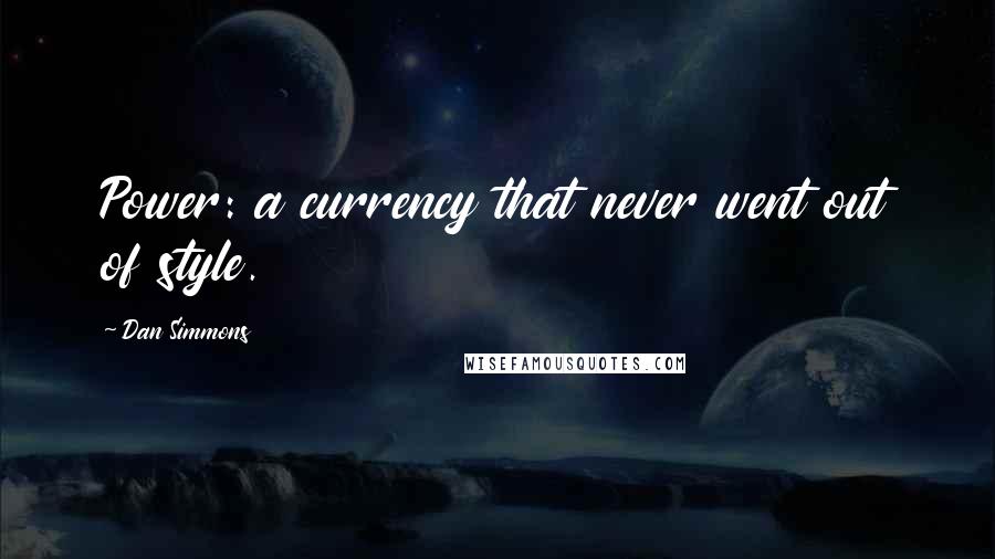 Dan Simmons Quotes: Power: a currency that never went out of style.