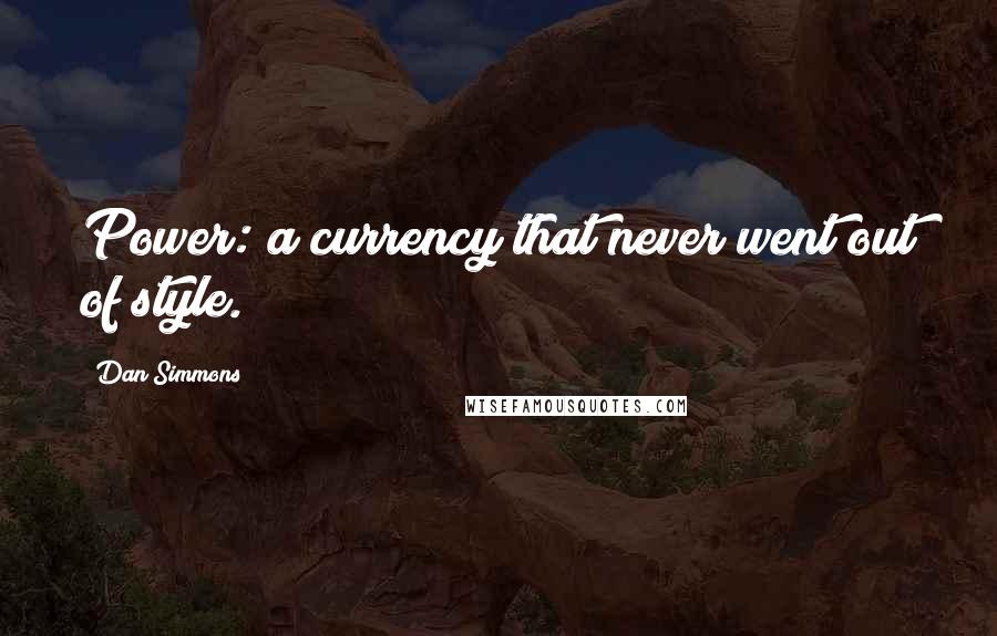 Dan Simmons Quotes: Power: a currency that never went out of style.