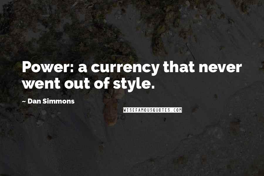 Dan Simmons Quotes: Power: a currency that never went out of style.